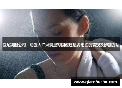 尊龙凯时公司一动就大汗淋漓是肾阴虚还是肾阳虚的表现及辨别方法