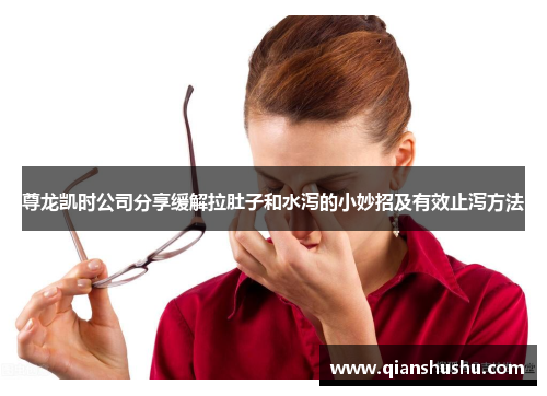 尊龙凯时公司分享缓解拉肚子和水泻的小妙招及有效止泻方法