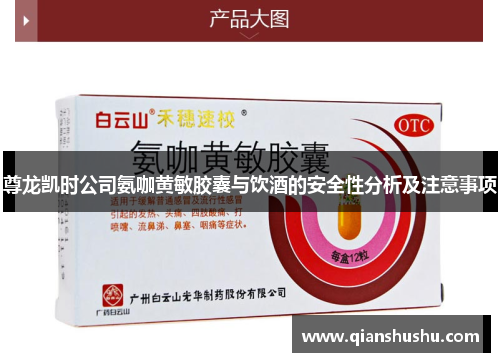 尊龙凯时公司氨咖黄敏胶囊与饮酒的安全性分析及注意事项