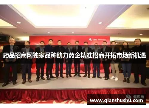 药品招商网独家品种助力药企精准招商开拓市场新机遇