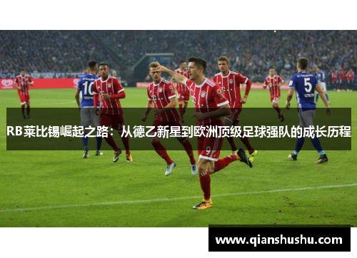 RB莱比锡崛起之路：从德乙新星到欧洲顶级足球强队的成长历程