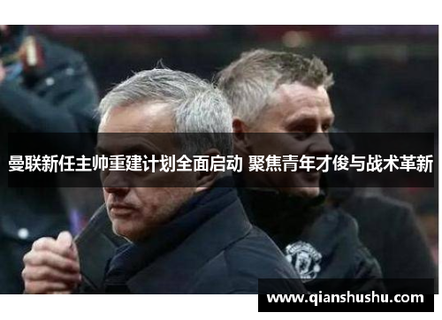 曼联新任主帅重建计划全面启动 聚焦青年才俊与战术革新